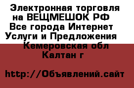 Электронная торговля на ВЕЩМЕШОК.РФ - Все города Интернет » Услуги и Предложения   . Кемеровская обл.,Калтан г.